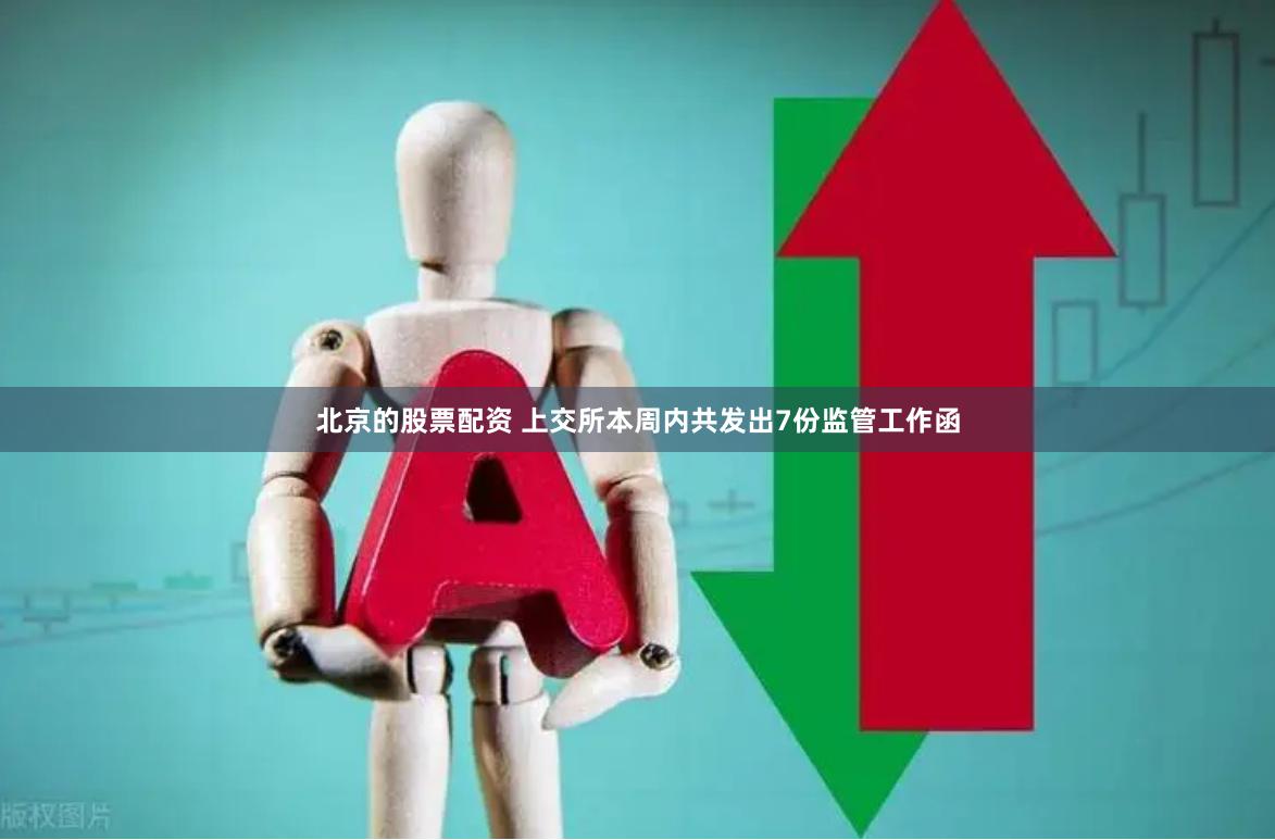 北京的股票配资 上交所本周内共发出7份监管工作函