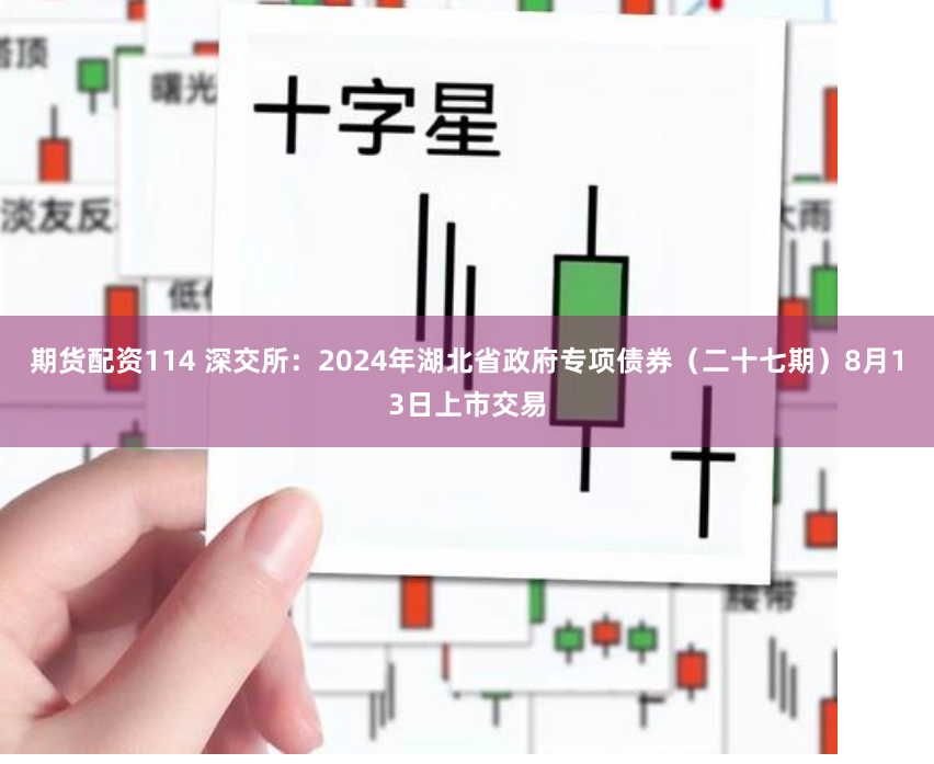 期货配资114 深交所：2024年湖北省政府专项债券（二十七期）8月13日上市交易