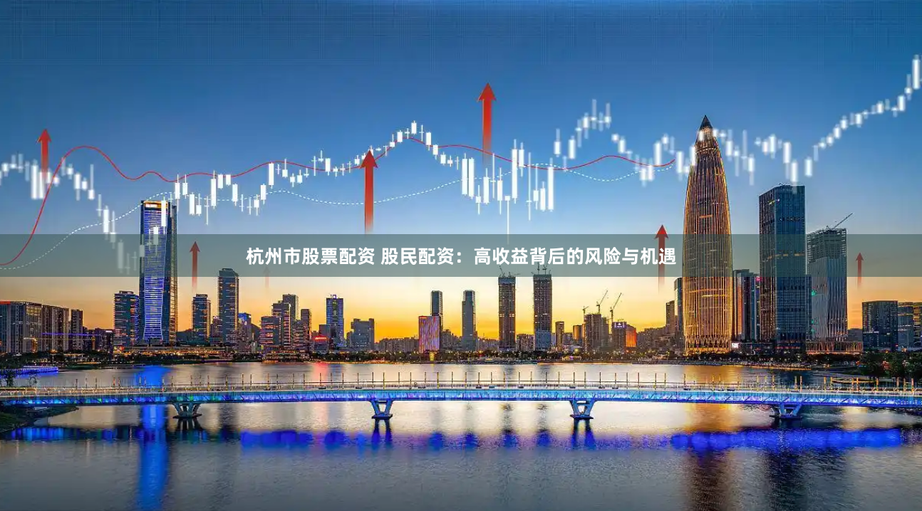 杭州市股票配资 股民配资：高收益背后的风险与机遇
