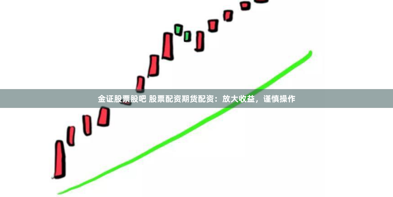 金证股票股吧 股票配资期货配资：放大收益，谨慎操作
