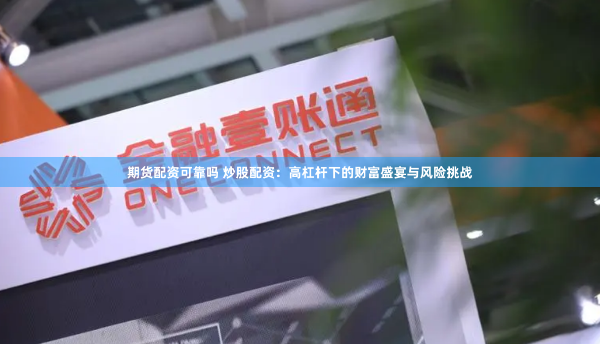 期货配资可靠吗 炒股配资：高杠杆下的财富盛宴与风险挑战