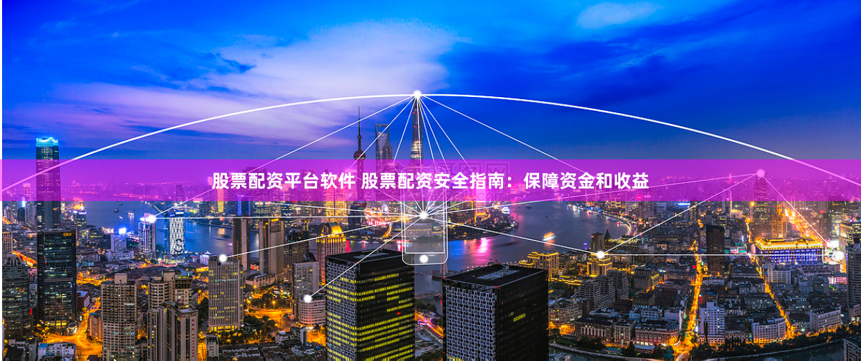 股票配资平台软件 股票配资安全指南：保障资金和收益