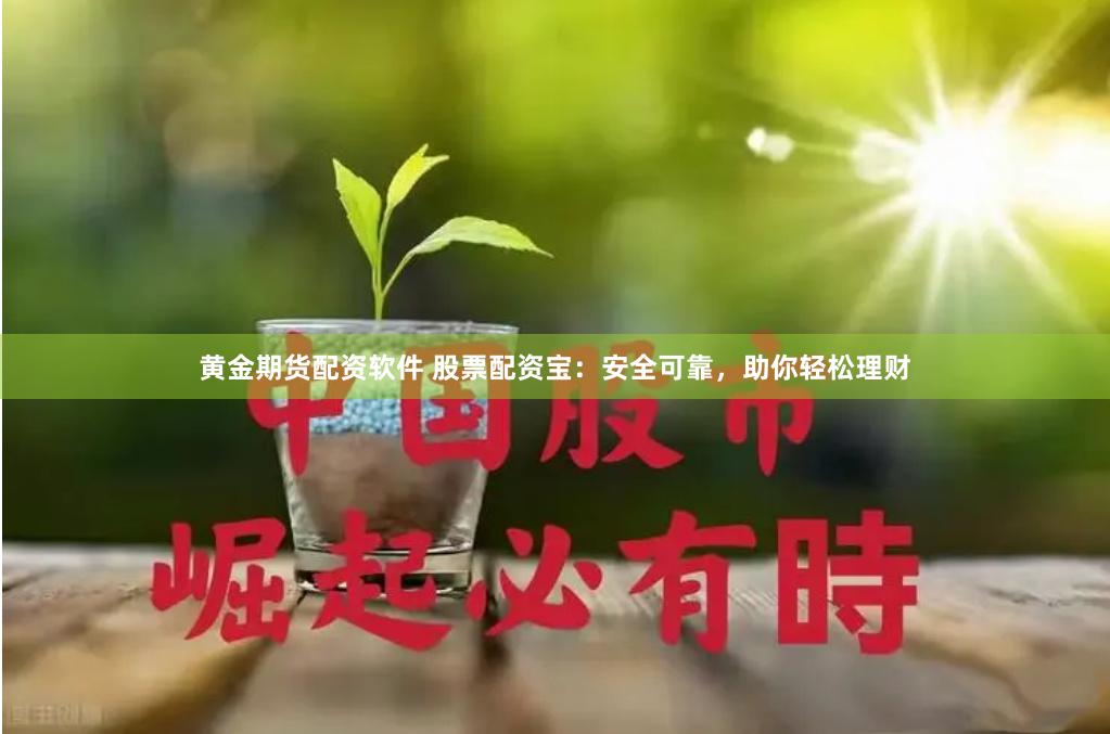 黄金期货配资软件 股票配资宝：安全可靠，助你轻松理财