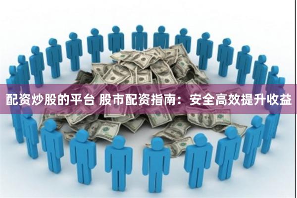 配资炒股的平台 股市配资指南：安全高效提升收益