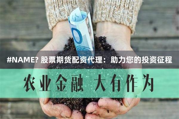 #NAME? 股票期货配资代理：助力您的投资征程