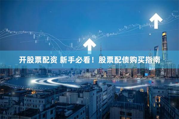 开股票配资 新手必看！股票配债购买指南