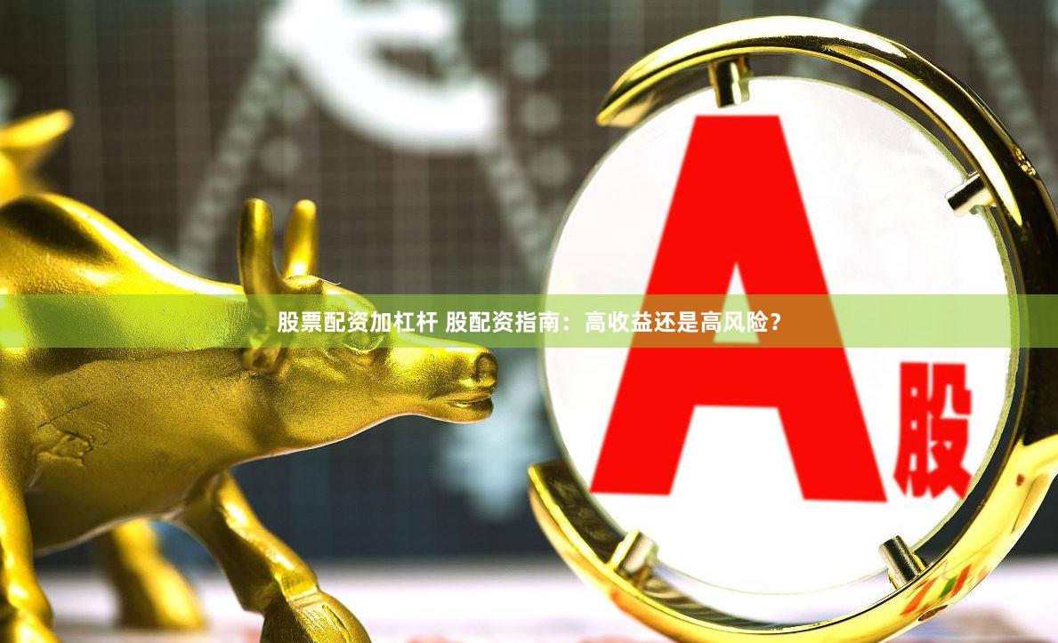 股票配资加杠杆 股配资指南：高收益还是高风险？