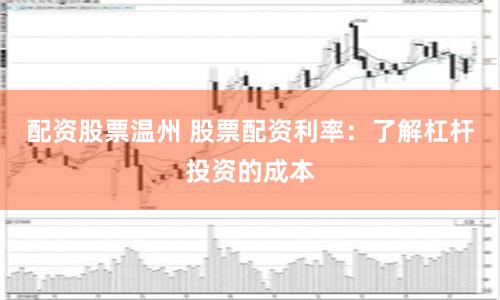 配资股票温州 股票配资利率：了解杠杆投资的成本