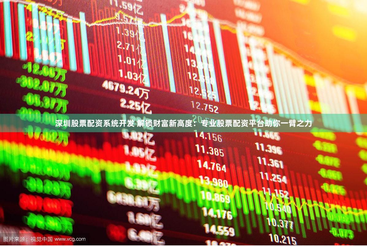 深圳股票配资系统开发 解锁财富新高度：专业股票配资平台助你一臂之力