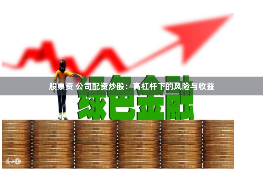 股票资 公司配资炒股：高杠杆下的风险与收益