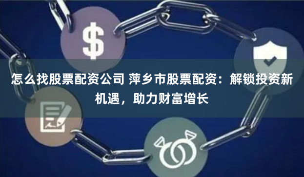 怎么找股票配资公司 萍乡市股票配资：解锁投资新机遇，助力财富增长