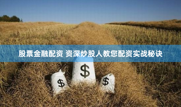 股票金融配资 资深炒股人教您配资实战秘诀