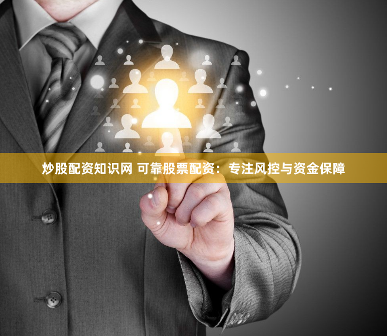 炒股配资知识网 可靠股票配资：专注风控与资金保障