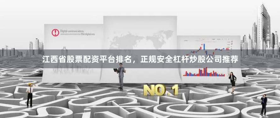 江西省股票配资平台排名，正规安全杠杆炒股公司推荐