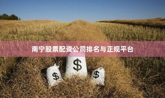 南宁股票配资公司排名与正规平台