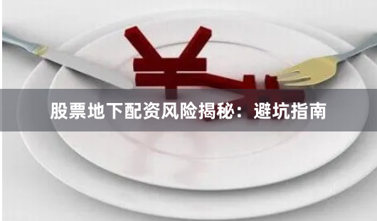 股票地下配资风险揭秘：避坑指南