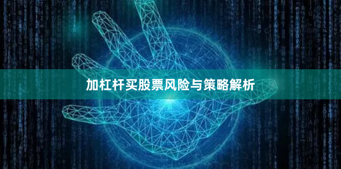 加杠杆买股票风险与策略解析