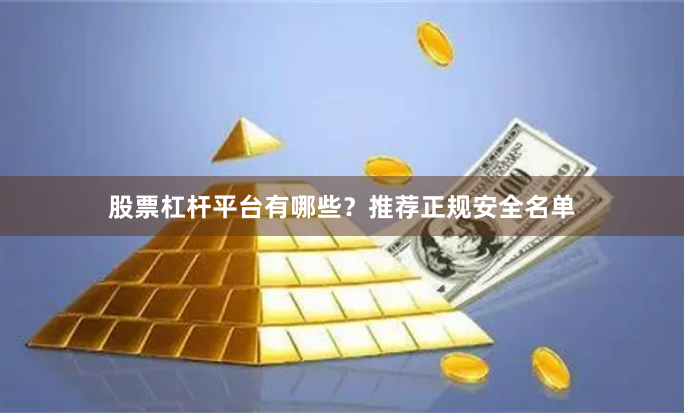 股票杠杆平台有哪些？推荐正规安全名单
