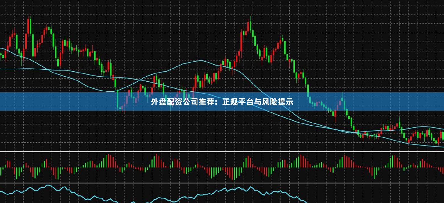 外盘配资公司推荐：正规平台与风险提示