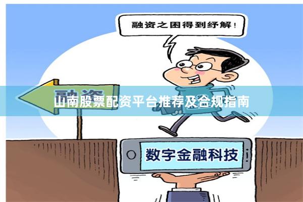 山南股票配资平台推荐及合规指南